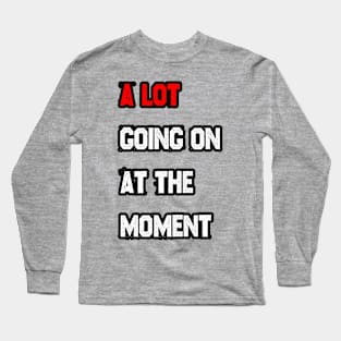 A LOT going on at the moment Long Sleeve T-Shirt